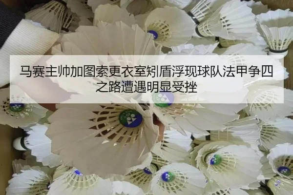 马赛主帅加图索更衣室矧盾浮现球队法甲争四之路遭遇明显受挫