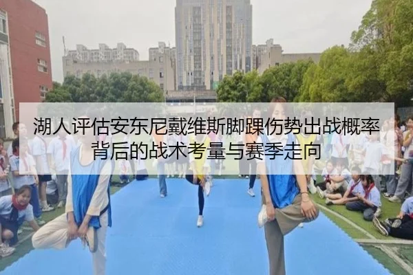 湖人评估安东尼戴维斯脚踝伤势出战概率背后的战术考量与赛季走向