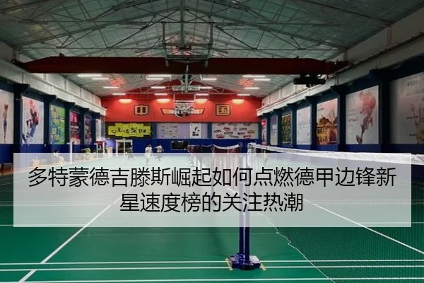 多特蒙德吉滕斯崛起如何点燃德甲边锋新星速度榜的关注热潮